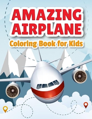 Amazing Airplane Coloring Book: Airplanes Coloring Book for Toddlers, Preschoolers and Kids of All Ages