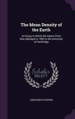 The Mean Density of the Earth: An Essay to Which the Adams Prize Was Adjudged in 1893 in the University of Cambridge