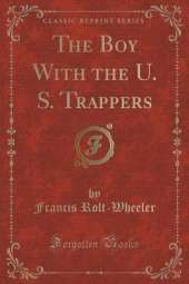 The Boy With the U. S. Trappers (Classic Reprint)