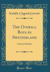 The Overall Boys in Switzerland: A Second Reader (Classic Reprint)