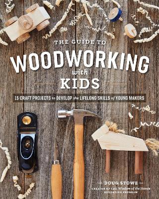The Guide to Woodworking with Kids: Craft Projects to Develop the Lifelong Skills of Young Makers