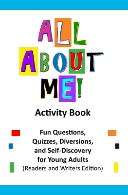 All About Me Activity Book: Fun Questions, Quizzes, Diversions, and Self-Discovery for Pre-Teens, Teens, and Young Adults (Readers' and Writers' Edition)