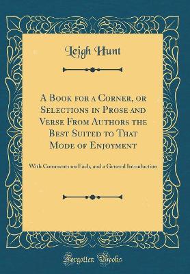 A Book for a Corner, or Selections in Prose and Verse From Authors the Best Suited to That Mode of Enjoyment: With Comments on Each, and a General Introduction (Classic Reprint)