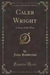 Caleb Wright: A Story of the West (Classic Reprint)