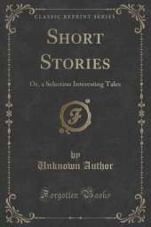 Short Stories: Or, a Selection Interesting Tales (Classic Reprint)