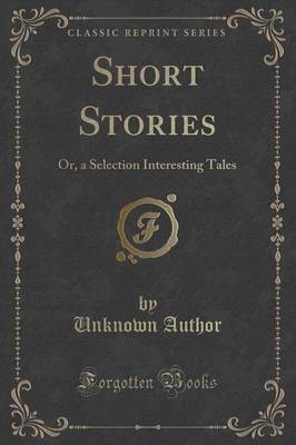 Short Stories: Or, a Selection Interesting Tales (Classic Reprint)