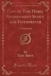 Life of Tom Horn, Government Scout and Interpreter: A Vindication (Classic Reprint)