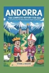 Andorra: The Complete History for Kids: The Small Country That Shines Between Spain and France