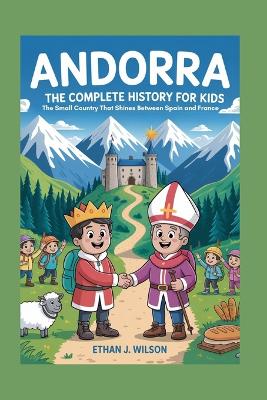 Andorra: The Complete History for Kids: The Small Country That Shines Between Spain and France