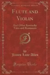 Flute and Violin: And Other Kentucky Tales and Romances (Classic Reprint)