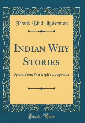 Indian Why Stories: Sparks From War Eagle's Lodge-Fire (Classic Reprint)