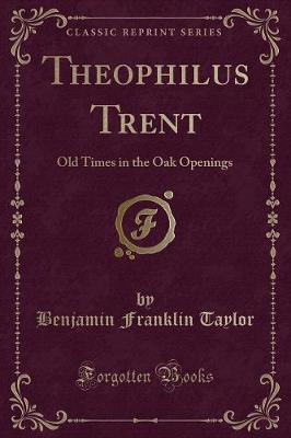 Theophilus Trent: Old Times in the Oak Openings (Classic Reprint)