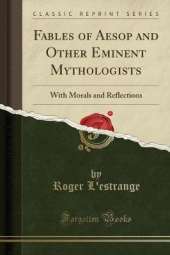 Fables of Aesop and Other Eminent Mythologists: With Morals and Reflections (Classic Reprint)