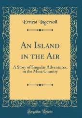An Island in the Air: A Story of Singular Adventures, in the Mesa Country (Classic Reprint)