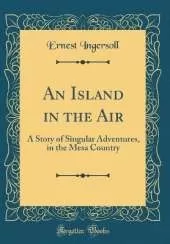 An Island in the Air: A Story of Singular Adventures, in the Mesa Country (Classic Reprint)