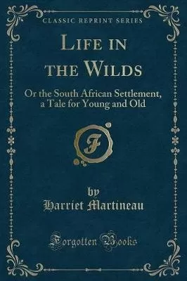 Life in the Wilds: Or the South African Settlement, a Tale for Young and Old (Classic Reprint)