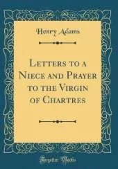 Letters to a Niece and Prayer to the Virgin of Chartres (Classic Reprint)