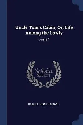 Uncle Tom's Cabin, Or, Life Among the Lowly; Volume 1
