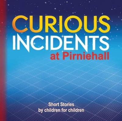Curious Incidents at Pirniehall: Short Stories by Children for Children