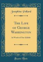 The Life of George Washington: In Words of One Syllable (Classic Reprint)