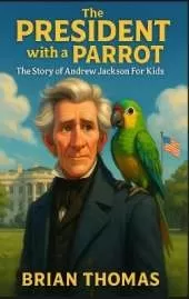 The President with a Parrot: The Story of Andrew Jackson For Kids