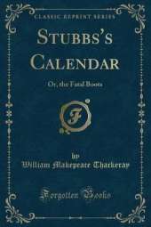 Stubbs's Calendar: Or, the Fatal Boots (Classic Reprint)