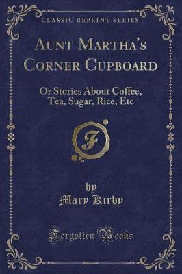 Aunt Martha's Corner Cupboard: Or Stories About Coffee, Tea, Sugar, Rice, Etc (Classic Reprint)