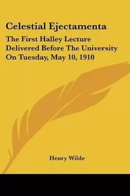 Celestial Ejectamenta: The First Halley Lecture Delivered Before The University On Tuesday, May 10, 1910