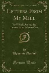 Letters From My Mill: To Which Are Added Letters to an Absent One (Classic Reprint)