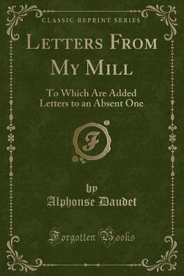 Letters From My Mill: To Which Are Added Letters to an Absent One (Classic Reprint)