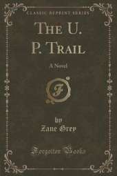The U. P. Trail: A Novel (Classic Reprint)