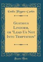 Gustavus Lindorm, or "Lead Us Not Into Temptation" (Classic Reprint)