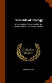 Elements of Geology: A Text-Book for Colleges and for the General Reader / By Joseph Le Conte