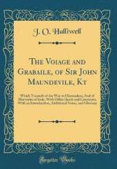 The Voiage and Grabaile, of Sir John Maundevile, Kt: Which Treateth of the Way to Hierusalem; And of Marvayles of Inde, With Other Ilands and Countryes; With an Introduction, Additional Notes, and Glossary (Classic Reprint)