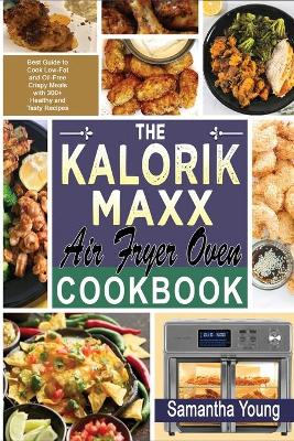 The Kalorik MAXX Air Fryer Oven Cookbook: Best Guide to Cook Low-Fat and Oil-Free Crispy Meals with 300+ Healthy and Tasty Recipes