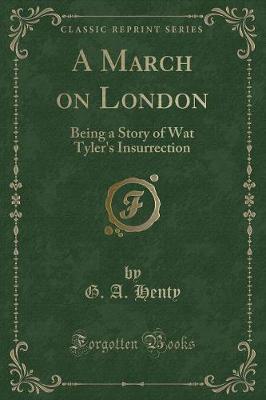 A March on London: Being a Story of Wat Tyler's Insurrection (Classic Reprint)