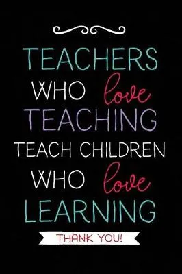 Teachers Who Love Teaching: Teacher Notebook Journal, Great for Year End Gift/Teacher Appreciation/Thank You/Retirement