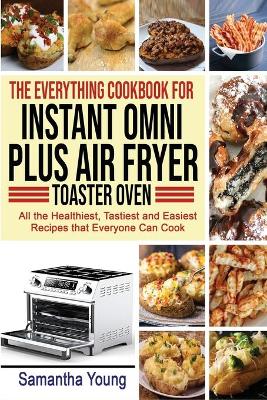 The Everything Cookbook for Instant Omni Plus Air Fryer Toaster Oven: All the Healthiest, Tastiest and Easiest Recipes that Everyone Can Cook