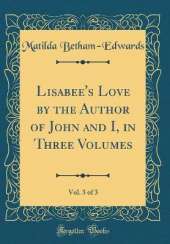 Lisabee's Love by the Author of John and I, in Three Volumes, Vol. 3 of 3 (Classic Reprint)