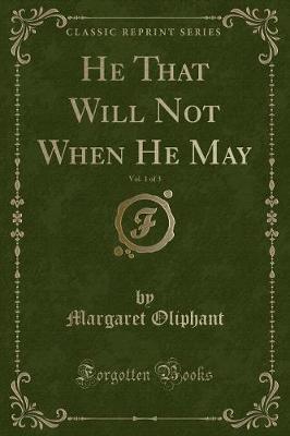 He That Will Not When He May, Vol. 1 of 3 (Classic Reprint)