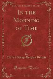In the Morning of Time (Classic Reprint)