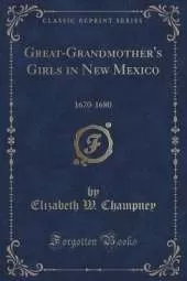 Great-Grandmother's Girls in New Mexico: 1670-1680 (Classic Reprint)