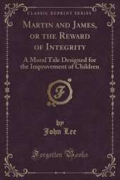 Martin and James, or the Reward of Integrity: A Moral Tale Designed for the Improvement of Children (Classic Reprint)
