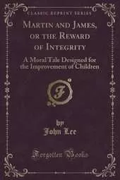 Martin and James, or the Reward of Integrity: A Moral Tale Designed for the Improvement of Children (Classic Reprint)