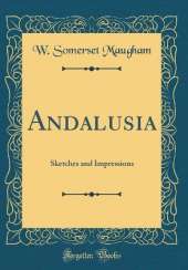 Andalusia: Sketches and Impressions (Classic Reprint)