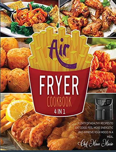 Air Fryer Cookbook [4 Books in 1]: Plenty of Healthy Recipes to Eat Good, Feel More Energetic and Improve Your Mood in a Meal
