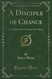 A Disciple of Chance: An Eighteenth-Century Love Story (Classic Reprint)