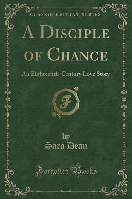 A Disciple of Chance: An Eighteenth-Century Love Story (Classic Reprint)