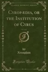 Cyropædia, or the Institution of Cyrus, Vol. 1 of 2 (Classic Reprint)