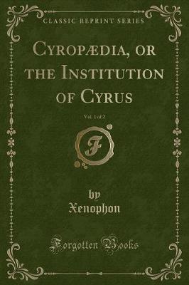 Cyropædia, or the Institution of Cyrus, Vol. 1 of 2 (Classic Reprint)